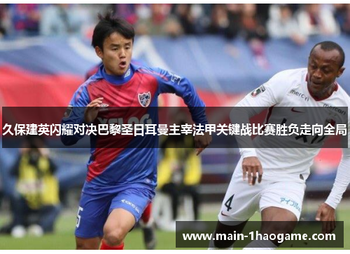 久保建英闪耀对决巴黎圣日耳曼主宰法甲关键战比赛胜负走向全局 久保建英闪耀对决巴黎圣日耳曼主宰法甲关键战比赛胜负走向全局