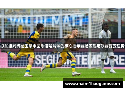 以加维对阵德国意甲回暖信号解读为核心揭示赛场表现与联赛复苏趋势 以加维对阵德国意甲回暖信号解读为核心揭示赛场表现与联赛复苏趋势