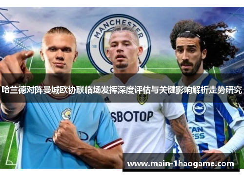 哈兰德对阵曼城欧协联临场发挥深度评估与关键影响解析走势研究 哈兰德对阵曼城欧协联临场发挥深度评估与关键影响解析走势研究