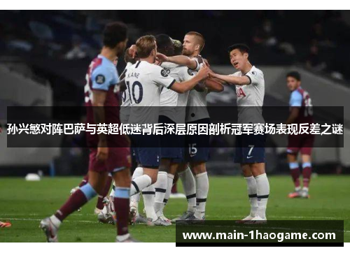 孙兴慜对阵巴萨与英超低迷背后深层原因剖析冠军赛场表现反差之谜 孙兴慜对阵巴萨与英超低迷背后深层原因剖析冠军赛场表现反差之谜