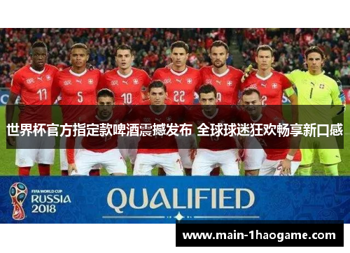 世界杯官方指定款啤酒震撼发布 全球球迷狂欢畅享新口感 世界杯官方指定款啤酒震撼发布 全球球迷狂欢畅享新口感