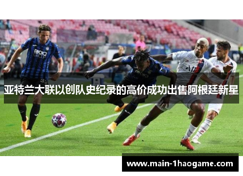 亚特兰大联以创队史纪录的高价成功出售阿根廷新星