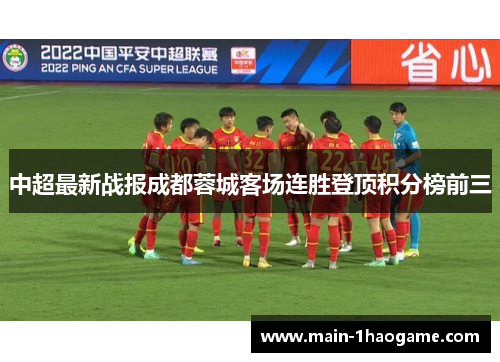 中超最新战报成都蓉城客场连胜登顶积分榜前三 中超最新战报成都蓉城客场连胜登顶积分榜前三