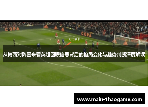 从梅西对阵国米看英超回暖信号背后的格局变化与趋势判断深度解读 从梅西对阵国米看英超回暖信号背后的格局变化与趋势判断深度解读