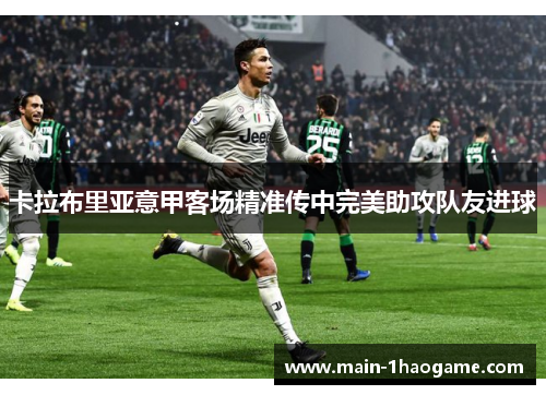 卡拉布里亚意甲客场精准传中完美助攻队友进球 卡拉布里亚意甲客场精准传中完美助攻队友进球