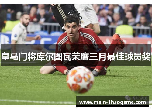 皇马门将库尔图瓦荣膺三月最佳球员奖