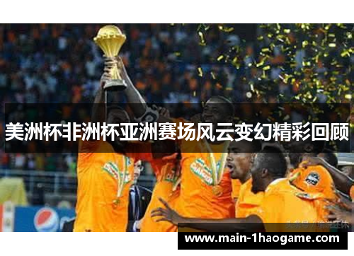 美洲杯非洲杯亚洲赛场风云变幻精彩回顾 美洲杯非洲杯亚洲赛场风云变幻精彩回顾