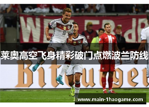 莱奥高空飞身精彩破门点燃波兰防线 莱奥高空飞身精彩破门点燃波兰防线