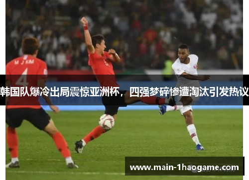 韩国队爆冷出局震惊亚洲杯，四强梦碎惨遭淘汰引发热议