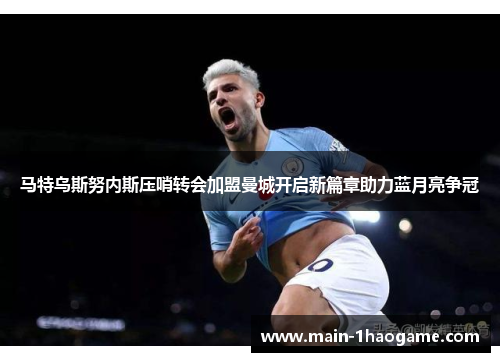 马特乌斯努内斯压哨转会加盟曼城开启新篇章助力蓝月亮争冠
