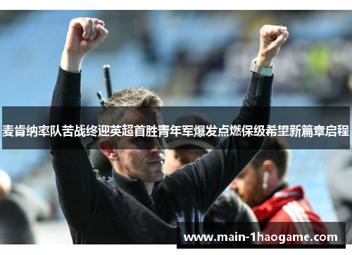麦肯纳率队苦战终迎英超首胜青年军爆发点燃保级希望新篇章启程