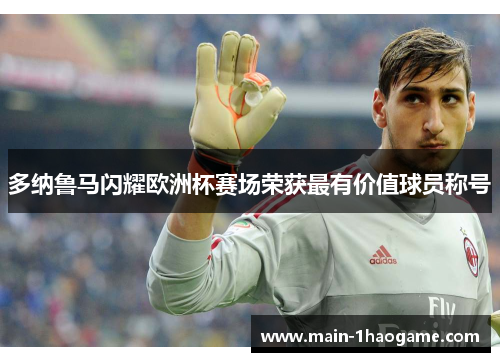 多纳鲁马闪耀欧洲杯赛场荣获最有价值球员称号