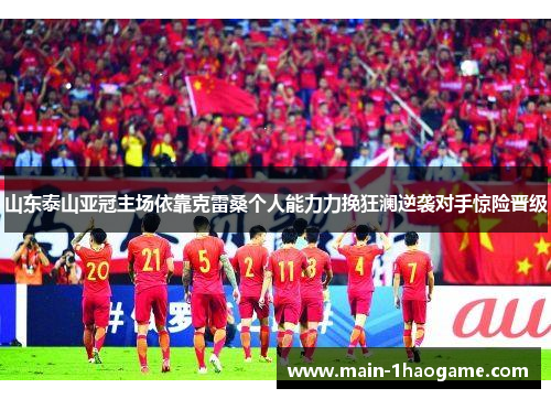 山东泰山亚冠主场依靠克雷桑个人能力力挽狂澜逆袭对手惊险晋级