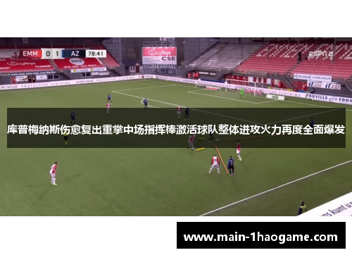 库普梅纳斯伤愈复出重掌中场指挥棒激活球队整体进攻火力再度全面爆发