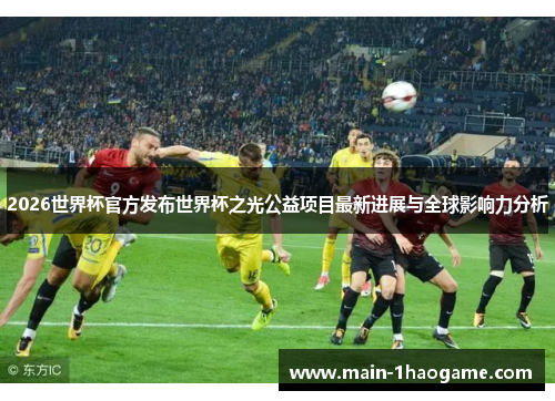 2026世界杯官方发布世界杯之光公益项目最新进展与全球影响力分析 2026世界杯官方发布世界杯之光公益项目最新进展与全球影响力分析