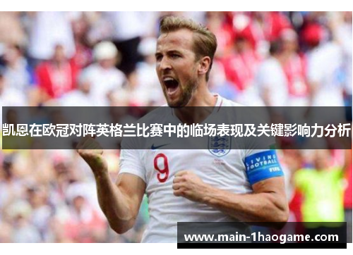 凯恩在欧冠对阵英格兰比赛中的临场表现及关键影响力分析 凯恩在欧冠对阵英格兰比赛中的临场表现及关键影响力分析