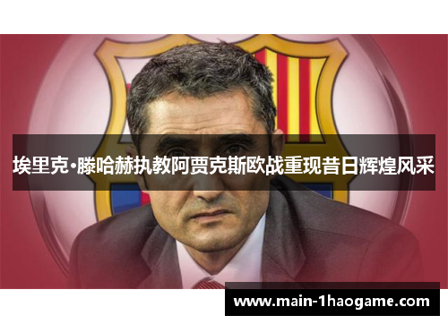 埃里克·滕哈赫执教阿贾克斯欧战重现昔日辉煌风采