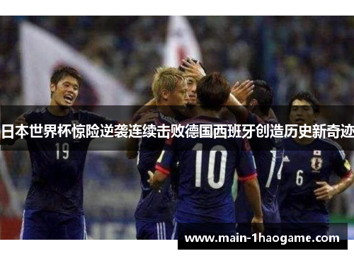 日本世界杯惊险逆袭连续击败德国西班牙创造历史新奇迹 日本世界杯惊险逆袭连续击败德国西班牙创造历史新奇迹