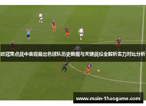 欧冠焦点战中表现最出色球队历史数据与关键战役全解析实力对比分析 欧冠焦点战中表现最出色球队历史数据与关键战役全解析实力对比分析