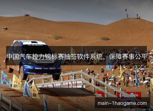 中国汽车拉力锦标赛抽签软件系统，保障赛事公平