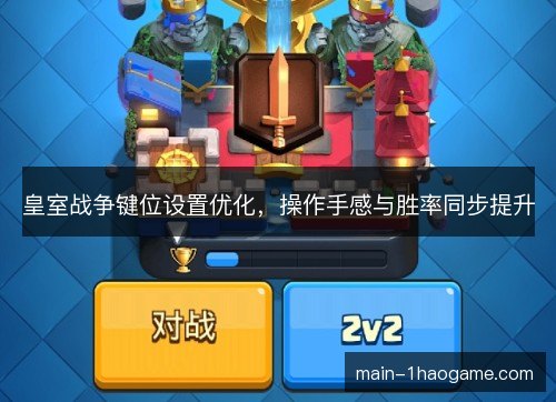 皇室战争键位设置优化,操作手感与胜率同步提升 皇室战争键位设置优化,操作手感与胜率同步提升
