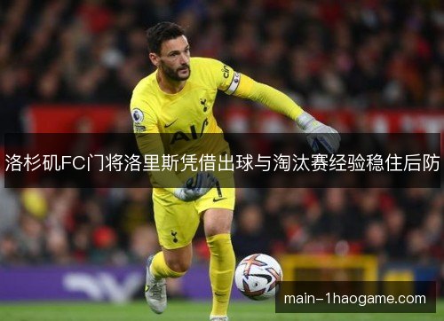 洛杉矶FC门将洛里斯凭借出球与淘汰赛经验稳住后防 洛杉矶FC门将洛里斯凭借出球与淘汰赛经验稳住后防